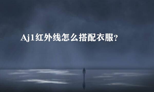 Aj1红外线怎么搭配衣服？