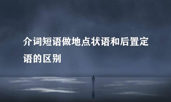 介词短语做地点状语和后置定语的区别