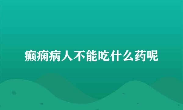 癫痫病人不能吃什么药呢