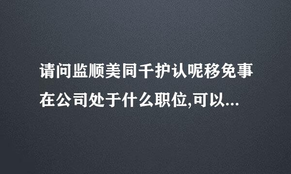 请问监顺美同千护认呢移免事在公司处于什么职位,可以轻易的被辞退吗?