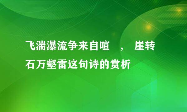飞湍瀑流争来自喧豗,砯崖转石万壑雷这句诗的赏析