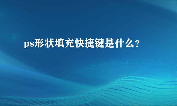 ps形状填充快捷键是什么？