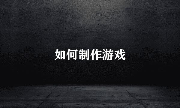 如何制作游戏