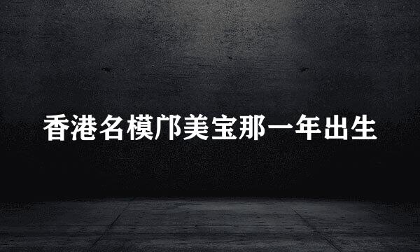 香港名模邝美宝那一年出生