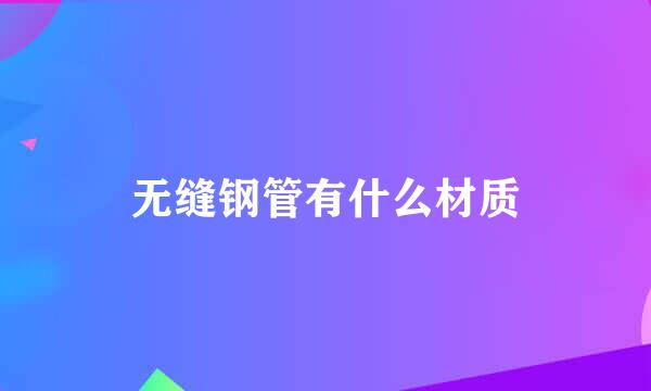 无缝钢管有什么材质