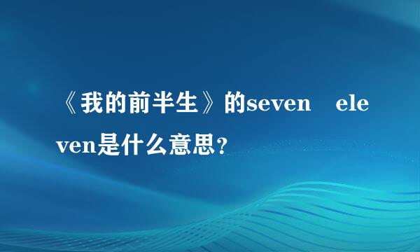 《我的前半生》的seven eleven是什么意思？