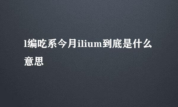 l编吃系今月ilium到底是什么意思