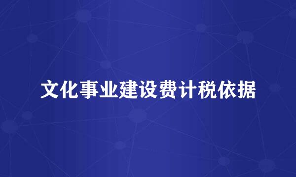 文化事业建设费计税依据