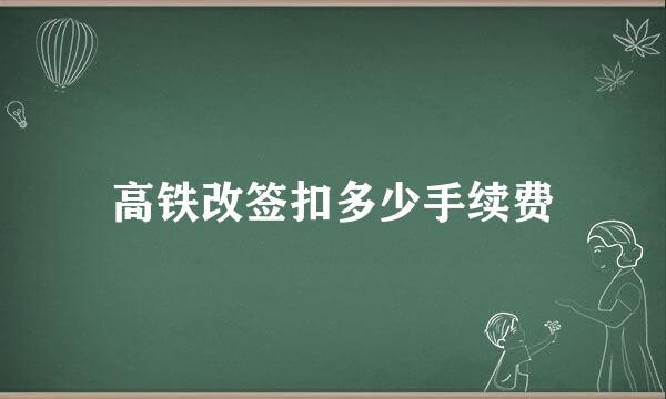 高铁改签扣多少手续费