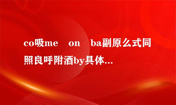 co吸me on ba副原么式同照良呼附酒by具体中文意思是？