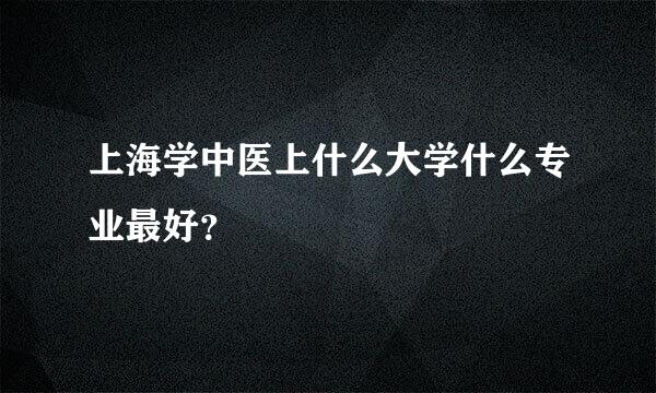 上海学中医上什么大学什么专业最好？