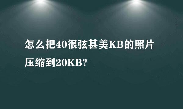 怎么把40很弦甚美KB的照片压缩到20KB?