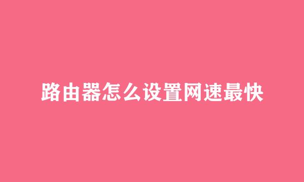 路由器怎么设置网速最快