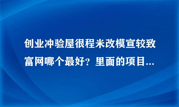 创业冲验屋很程米改模宣较致富网哪个最好？里面的项目哪个是真的