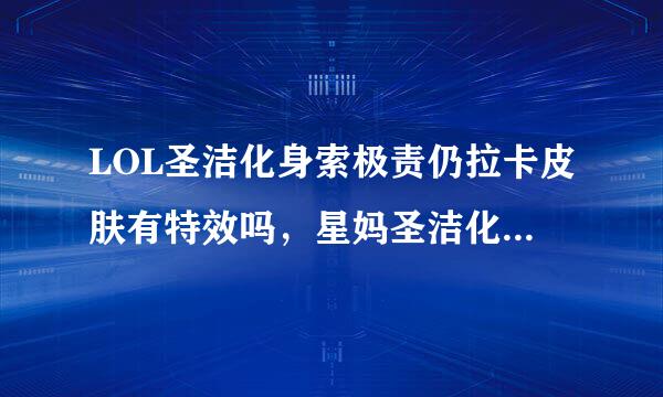 LOL圣洁化身索极责仍拉卡皮肤有特效吗，星妈圣洁化身皮肤值不值得购买？