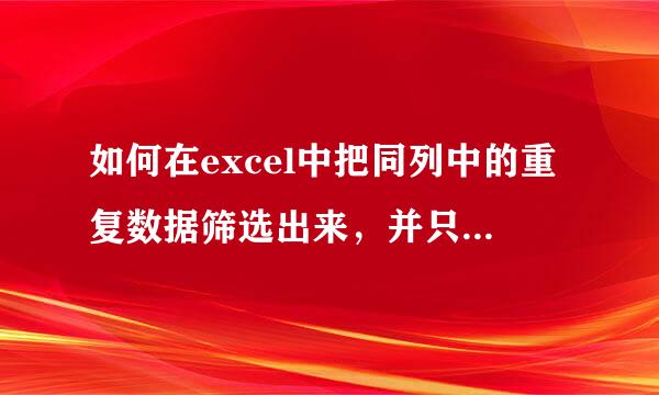 如何在excel中把同列中的重复数据筛选出来，并只保留一个数据？（细说）