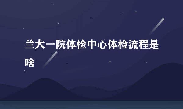 兰大一院体检中心体检流程是啥