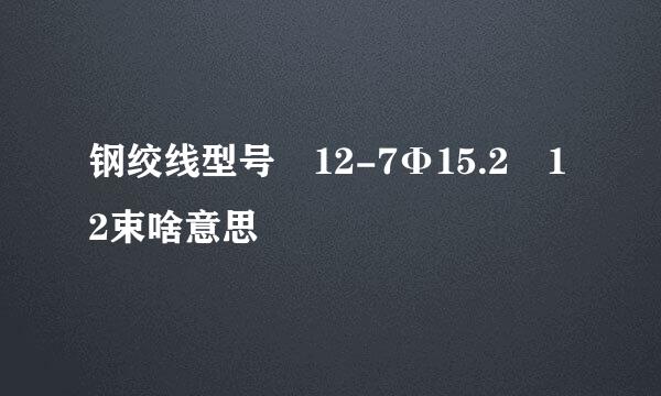 钢绞线型号 12-7Φ15.2 12束啥意思