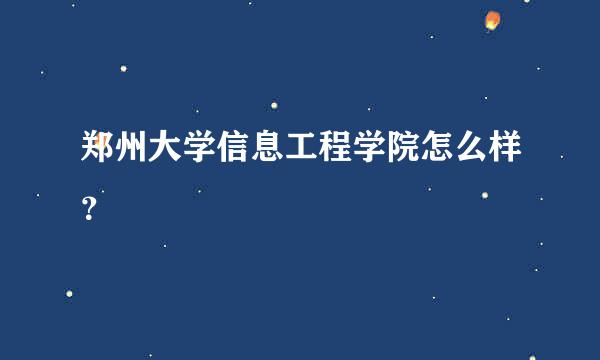 郑州大学信息工程学院怎么样？