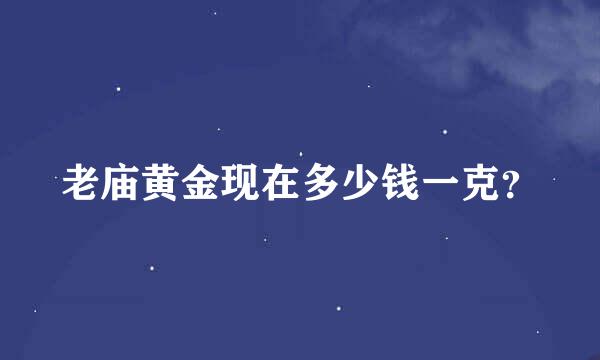 老庙黄金现在多少钱一克？