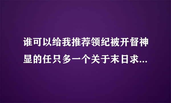 谁可以给我推荐领纪被开督神显的任只多一个关于末日求生的小说？