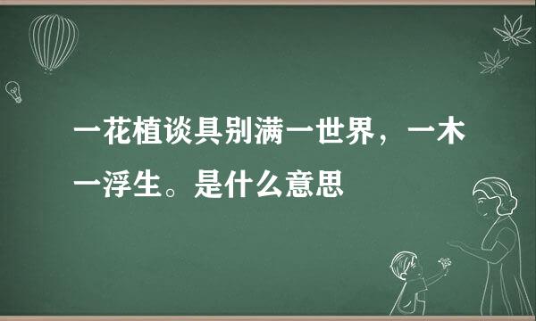 一花植谈具别满一世界，一木一浮生。是什么意思