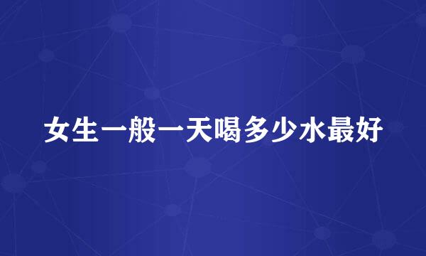女生一般一天喝多少水最好