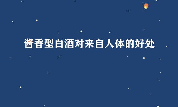 酱香型白酒对来自人体的好处
