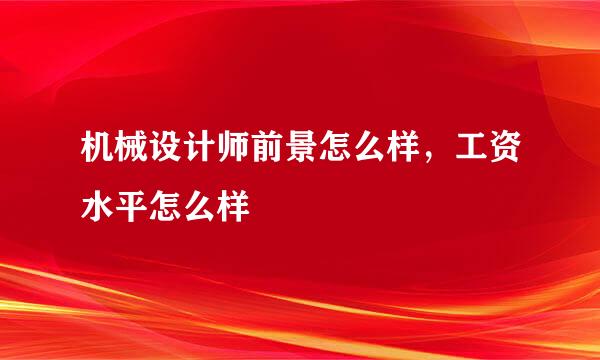 机械设计师前景怎么样，工资水平怎么样