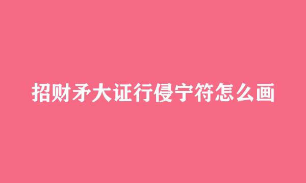 招财矛大证行侵宁符怎么画