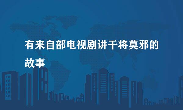 有来自部电视剧讲干将莫邪的故事