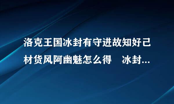 洛克王国冰封有守进故知好己材货风阿幽魅怎么得 冰封幽魅在哪抓