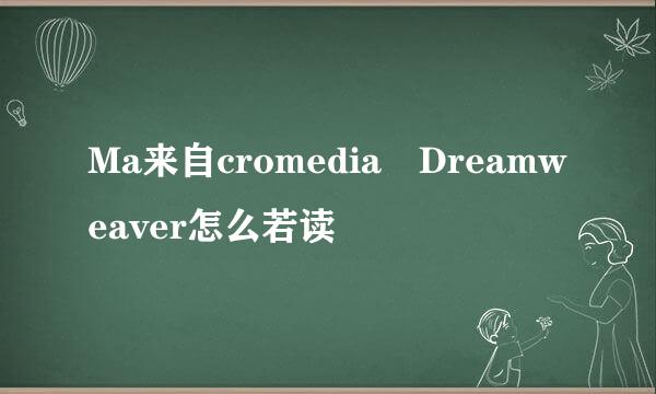 Ma来自cromedia Dreamweaver怎么若读