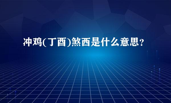 冲鸡(丁酉)煞西是什么意思？