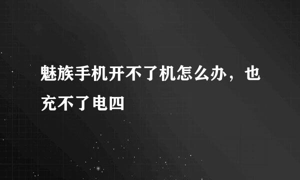 魅族手机开不了机怎么办，也充不了电四