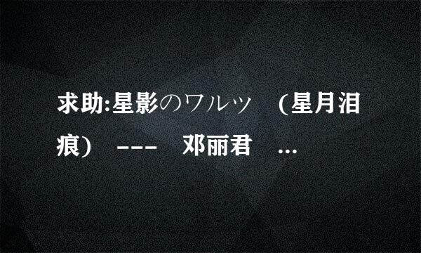 求助:星影のワルツ (星月泪痕) --- 邓丽君 片假歌词~!谢谢~!