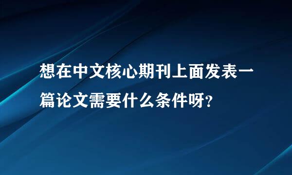 想在中文核心期刊上面发表一篇论文需要什么条件呀？