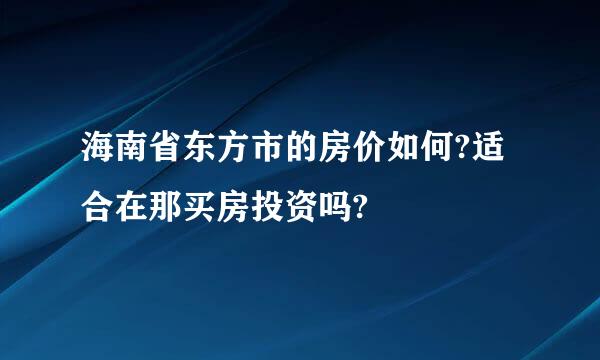 海南省东方市的房价如何?适合在那买房投资吗?