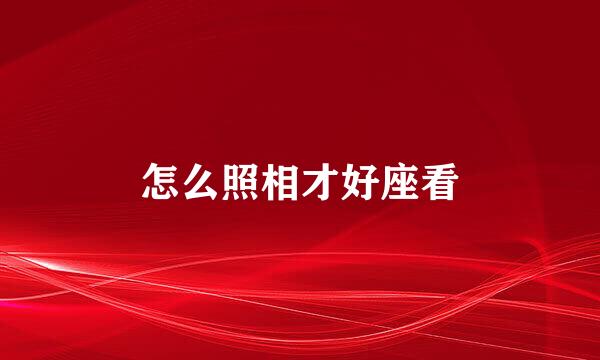 怎么照相才好座看