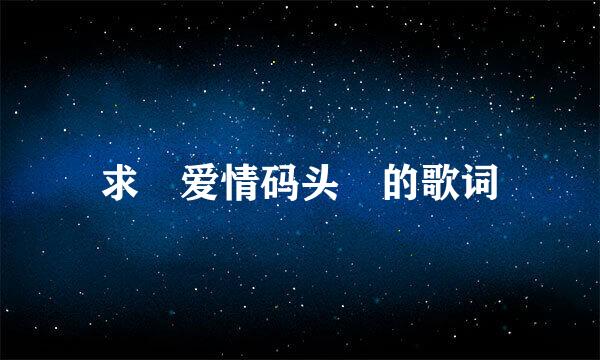 求 爱情码头 的歌词