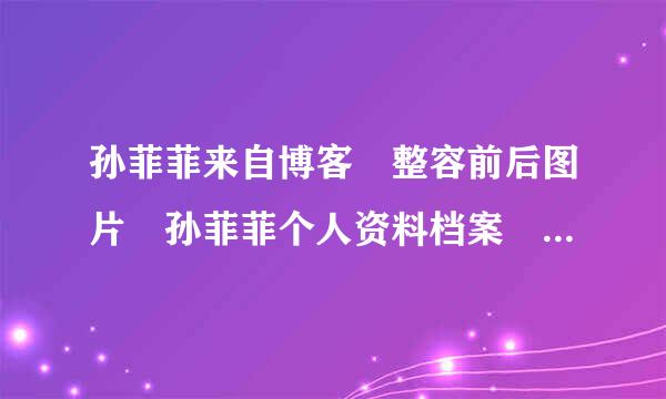 孙菲菲来自博客 整容前后图片 孙菲菲个人资料档案 电视剧 模特