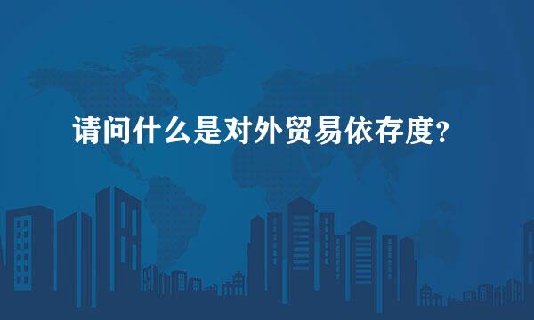 请问什么是对外贸易依存度？