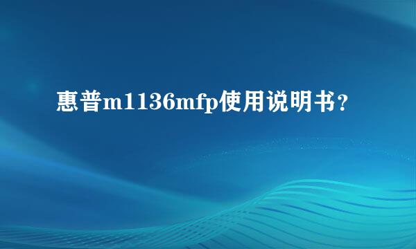 惠普m1136mfp使用说明书？
