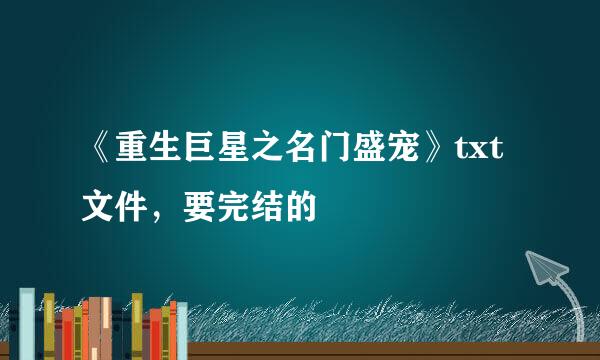 《重生巨星之名门盛宠》txt文件，要完结的