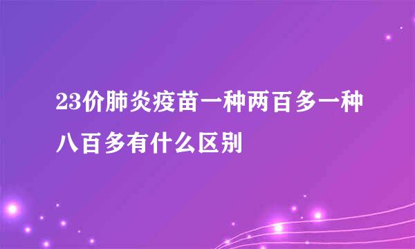 23价肺炎疫苗一种两百多一种八百多有什么区别