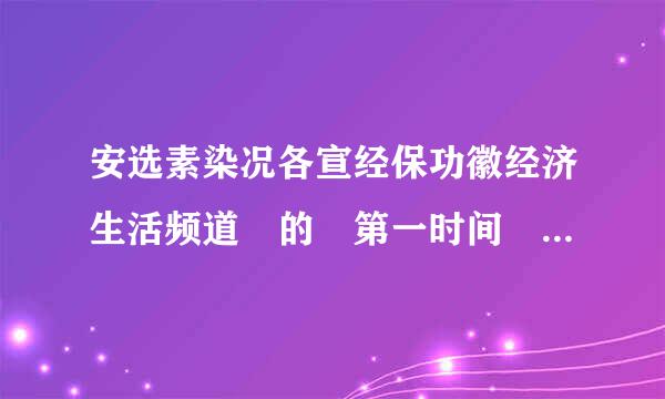 安选素染况各宣经保功徽经济生活频道 的 第一时间 能看回播吗?怎么看？ 是回播，不是第二天的重播