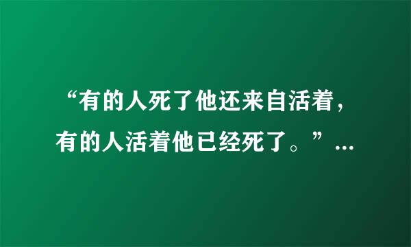 “有的人死了他还来自活着，有的人活着他已经死了。”这句话谁说得？