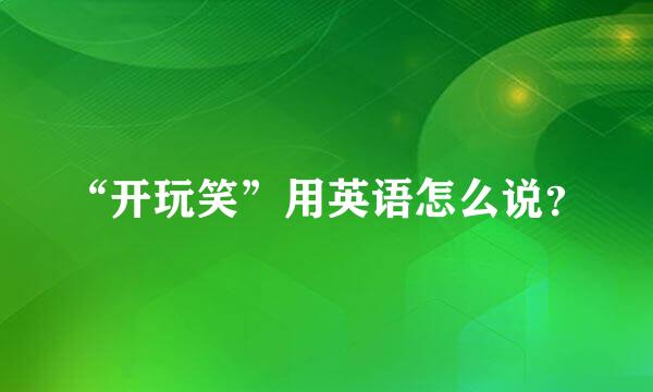 “开玩笑”用英语怎么说？