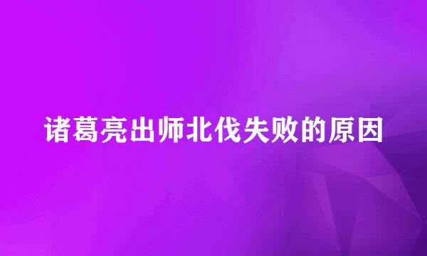 诸葛亮出师北伐失败的原因