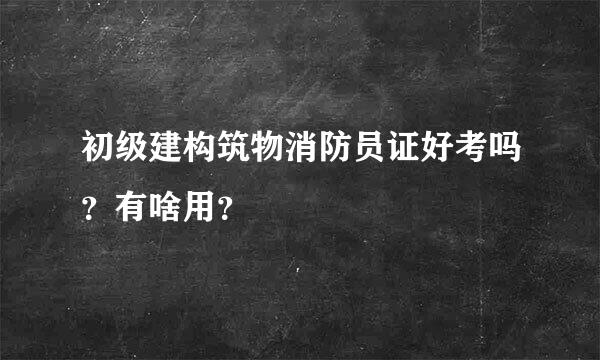 初级建构筑物消防员证好考吗？有啥用？
